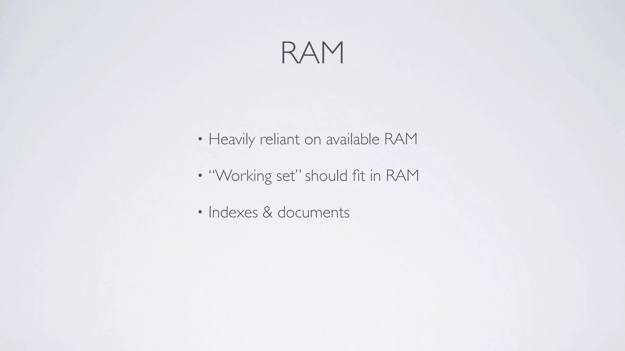 RAM

•   Heavily reliant on available RAM

•   “Working set” should ﬁt in RAM

•   Indexes & documents
 