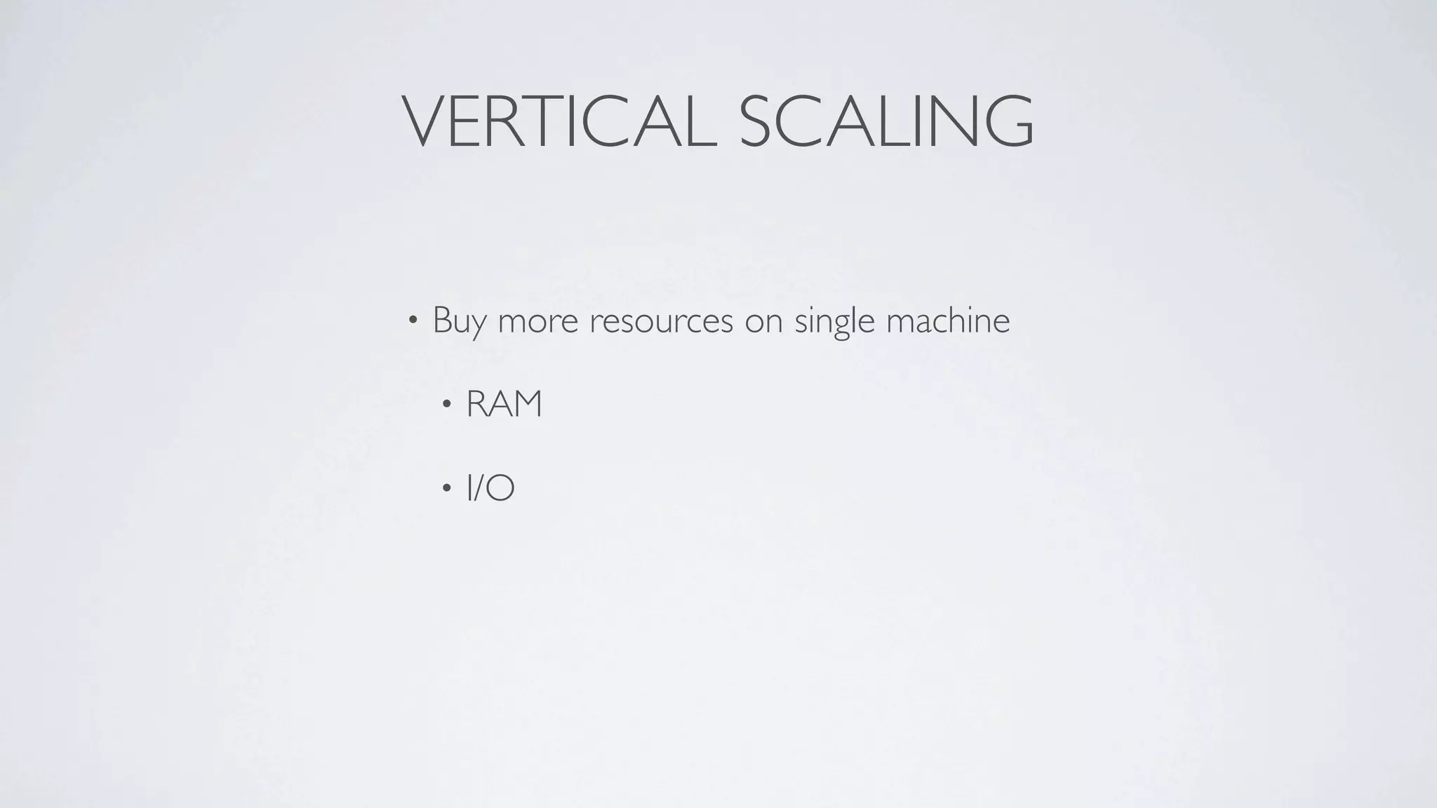 VERTICAL SCALING

•   Buy more resources on single machine

    •   RAM

    •   I/O
 