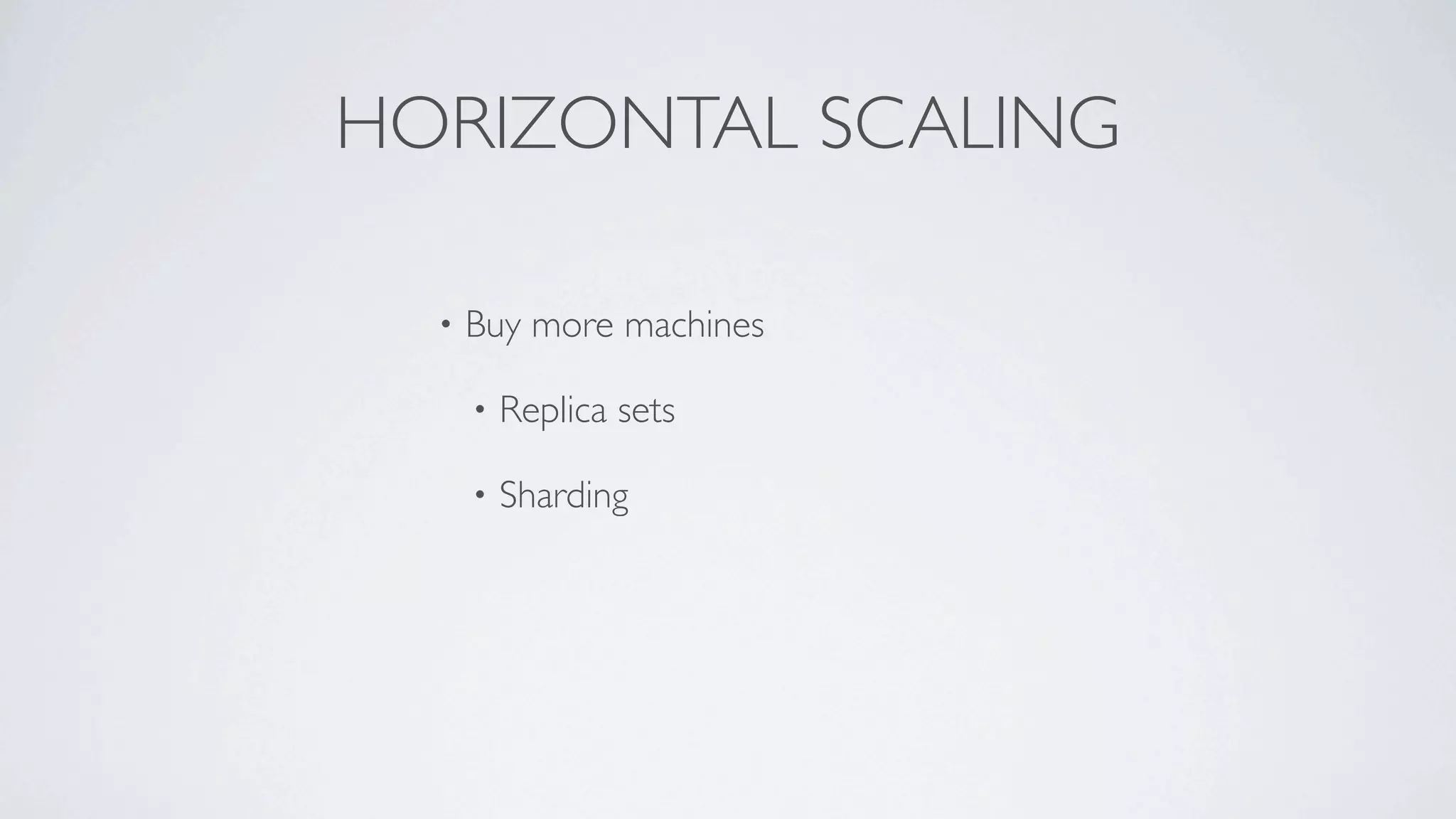 HORIZONTAL SCALING

  •   Buy more machines

      •   Replica sets

      •   Sharding
 