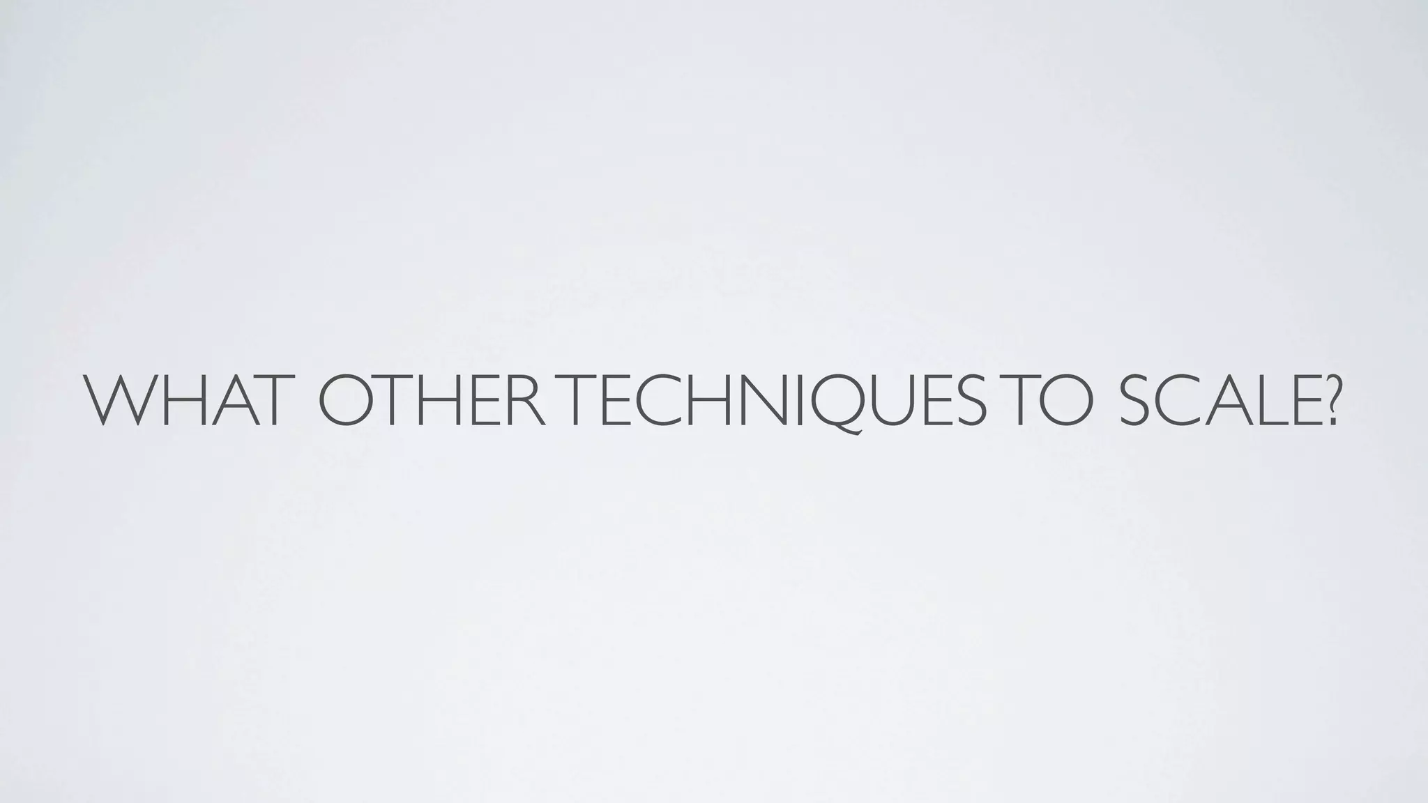 WHAT OTHER TECHNIQUES TO SCALE?
 