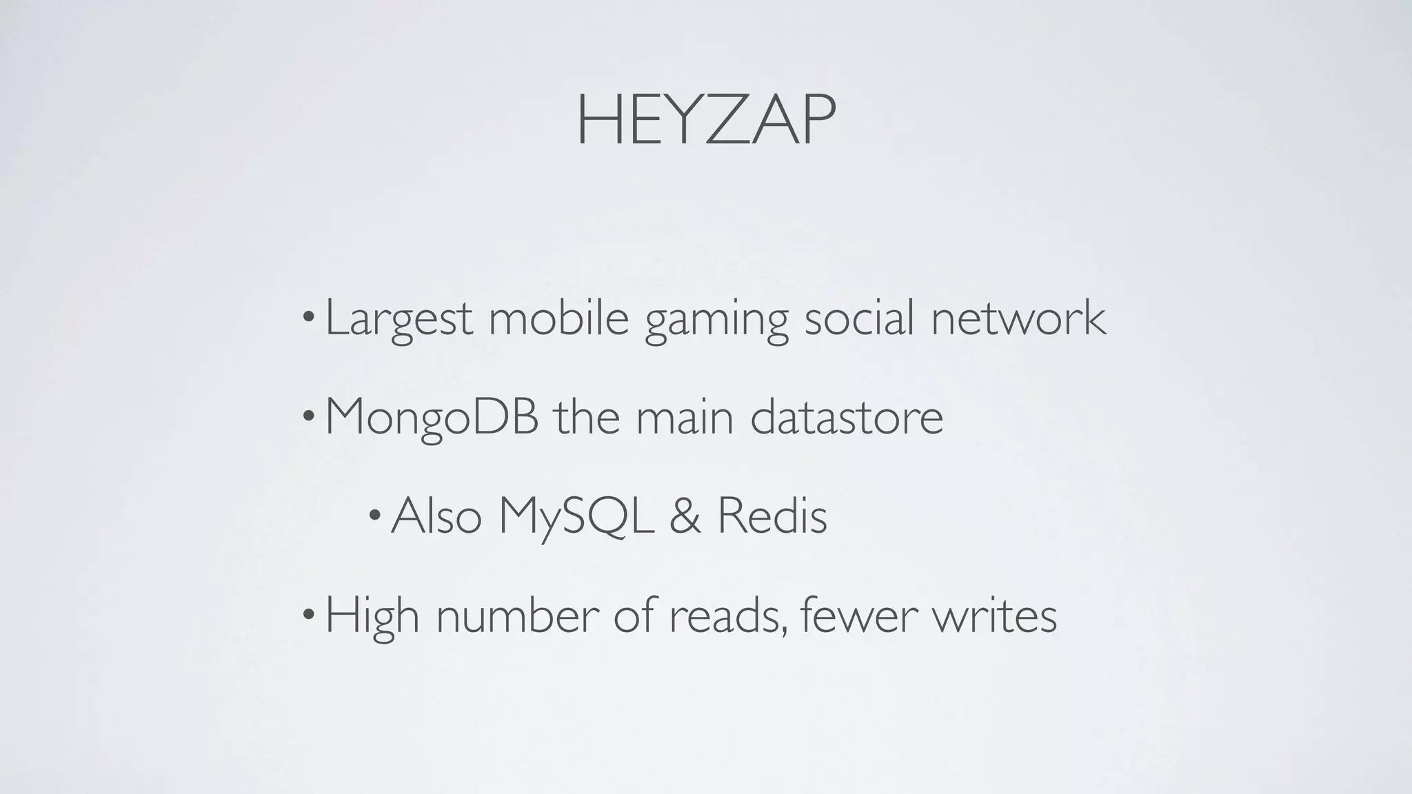 HEYZAP

• Largest   mobile gaming social network
• MongoDB     the main datastore
   • Also   MySQL & Redis
• High   number of reads, fewer writes
 