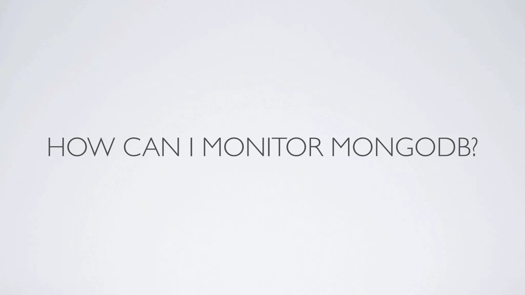 HOW CAN I MONITOR MONGODB?
 