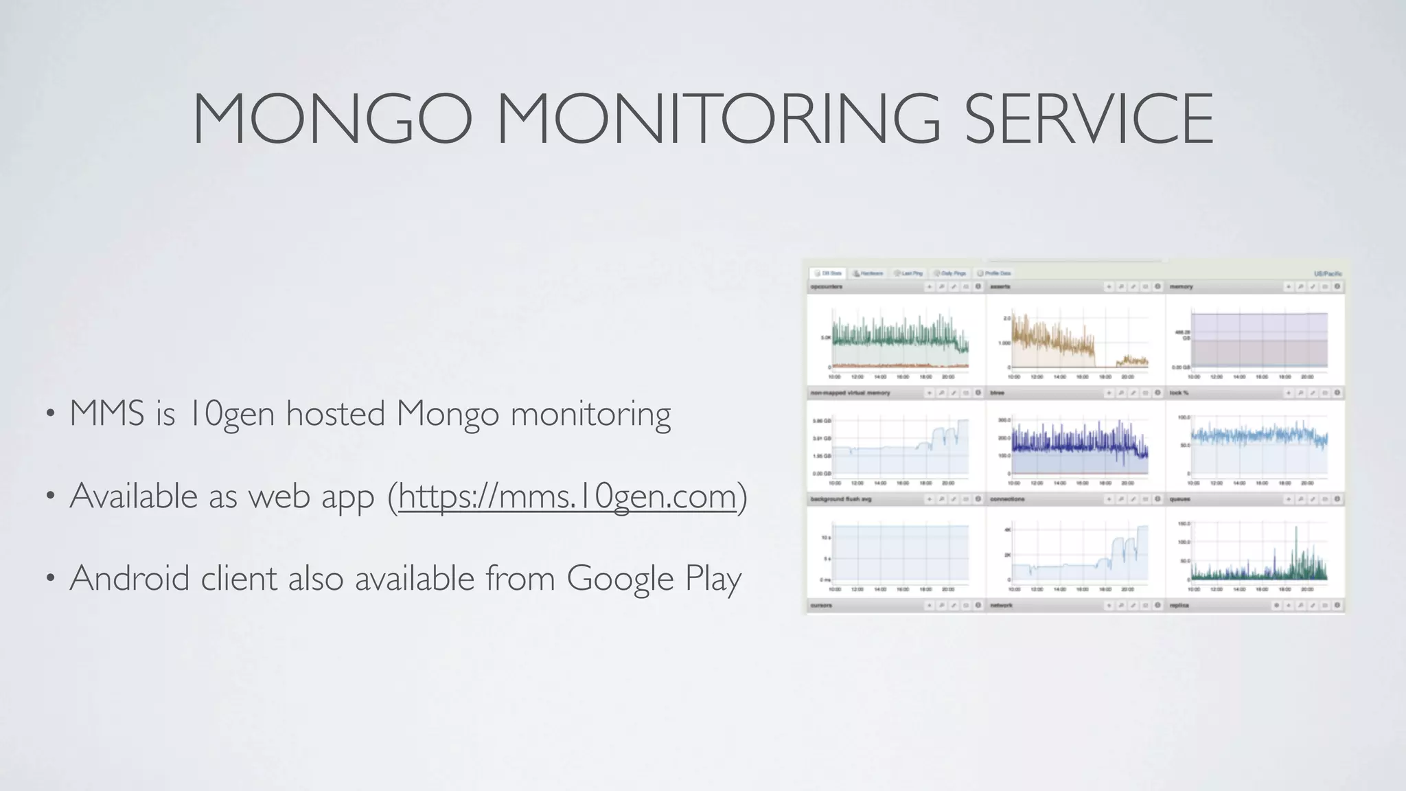 MONGO MONITORING SERVICE


•   MMS is 10gen hosted Mongo monitoring

•   Available as web app (https://mms.10gen.com)

•   Android client also available from Google Play
 