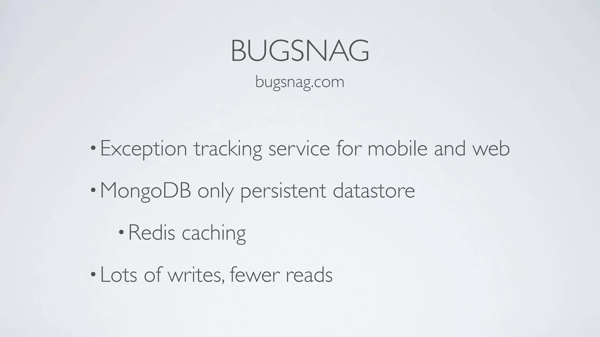 BUGSNAG
                       bugsnag.com


• Exception   tracking service for mobile and web
• MongoDB      only persistent datastore
   • Redis   caching
• Lots   of writes, fewer reads
 