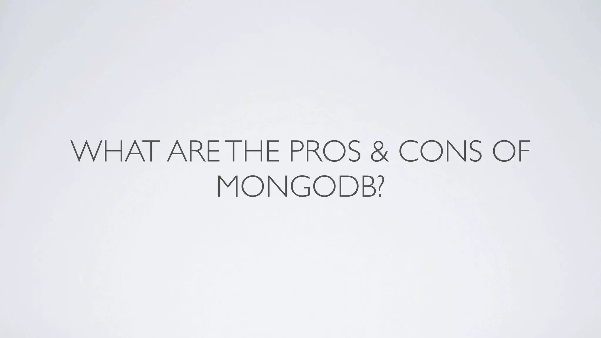 WHAT ARE THE PROS & CONS OF
        MONGODB?
 