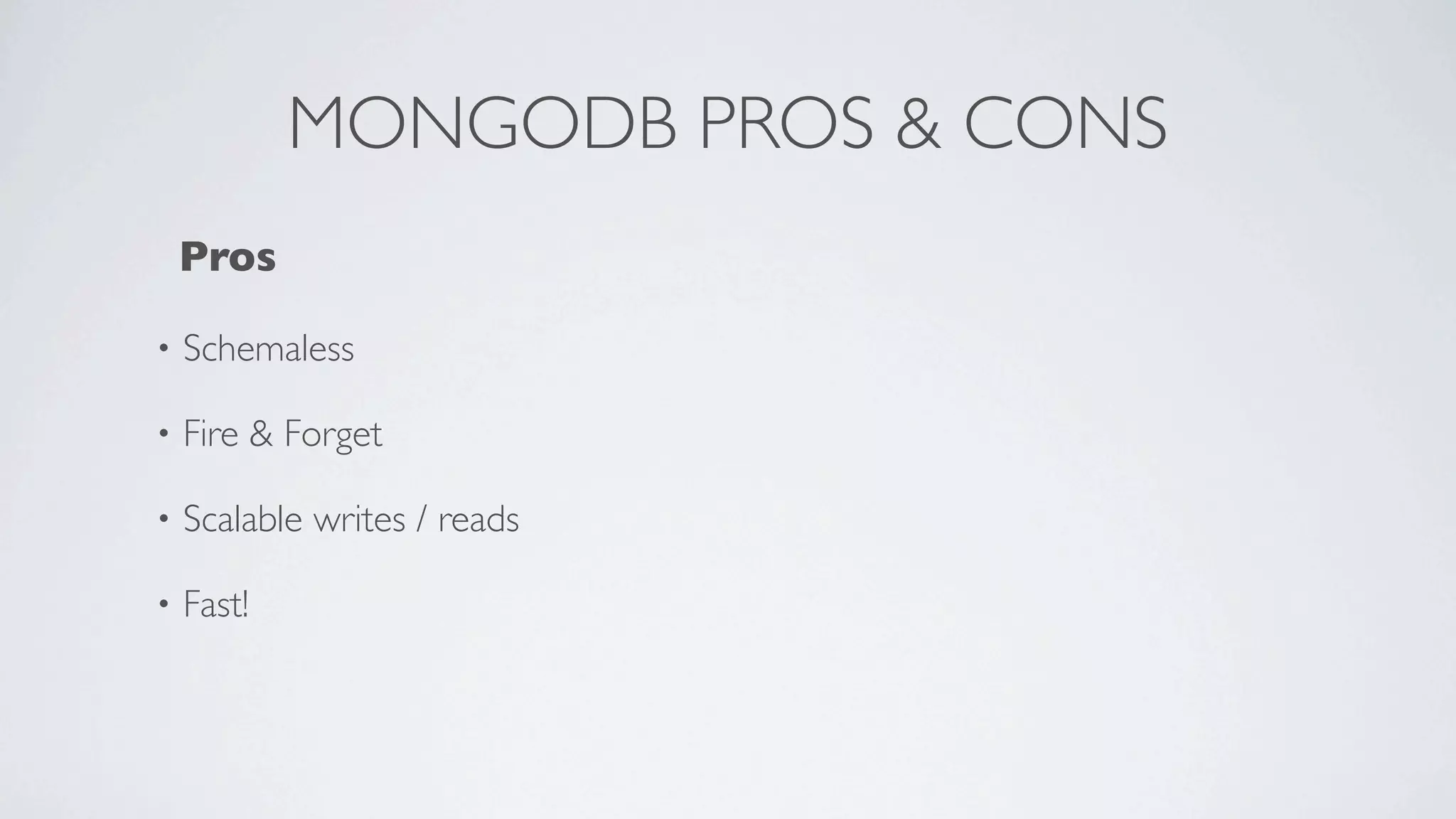 MONGODB PROS & CONS
    Pros

•   Schemaless

•   Fire & Forget

•   Scalable writes / reads

•   Fast!
 