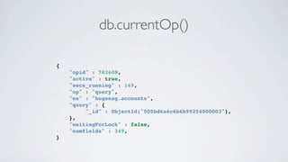db.currentOp()

{
    "opid" : 783608,
    "active" : true,
    "secs_running" : 149,
    "op" : "query",
    "ns" : "bugs...