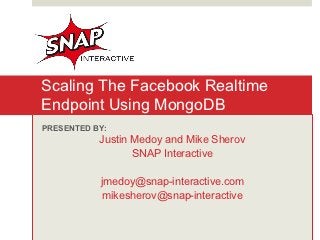 Scaling The Facebook Realtime
Endpoint Using MongoDB
PRESENTED BY:
           Justin Medoy and Mike Sherov
                  SNAP Interactive

           jmedoy@snap-interactive.com
            mikesherov@snap-interactive
 