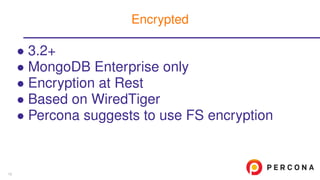 • 3.2+
• MongoDB Enterprise only
• Encryption at Rest
• Based on WiredTiger
• Percona suggests to use FS encryption
Encrypted
10
 