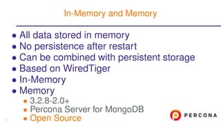 • All data stored in memory
• No persistence after restart
• Can be combined with persistent storage
• Based on WiredTiger
• In-Memory
• Memory
• 3.2.8-2.0+
• Percona Server for MongoDB
• Open Source
In-Memory and Memory
11
 