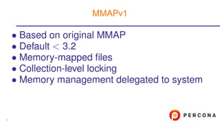 • Based on original MMAP
• Default < 3.2
• Memory-mapped ﬁles
• Collection-level locking
• Memory management delegated to system
MMAPv1
13
 