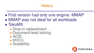 • First version had only one engine: MMAP
• MMAP was not ideal for all workloads
• TokuMX
• Drop-in replacement
• Document-level locking
• ACID
• MVCC
• Scalability
History
3
 