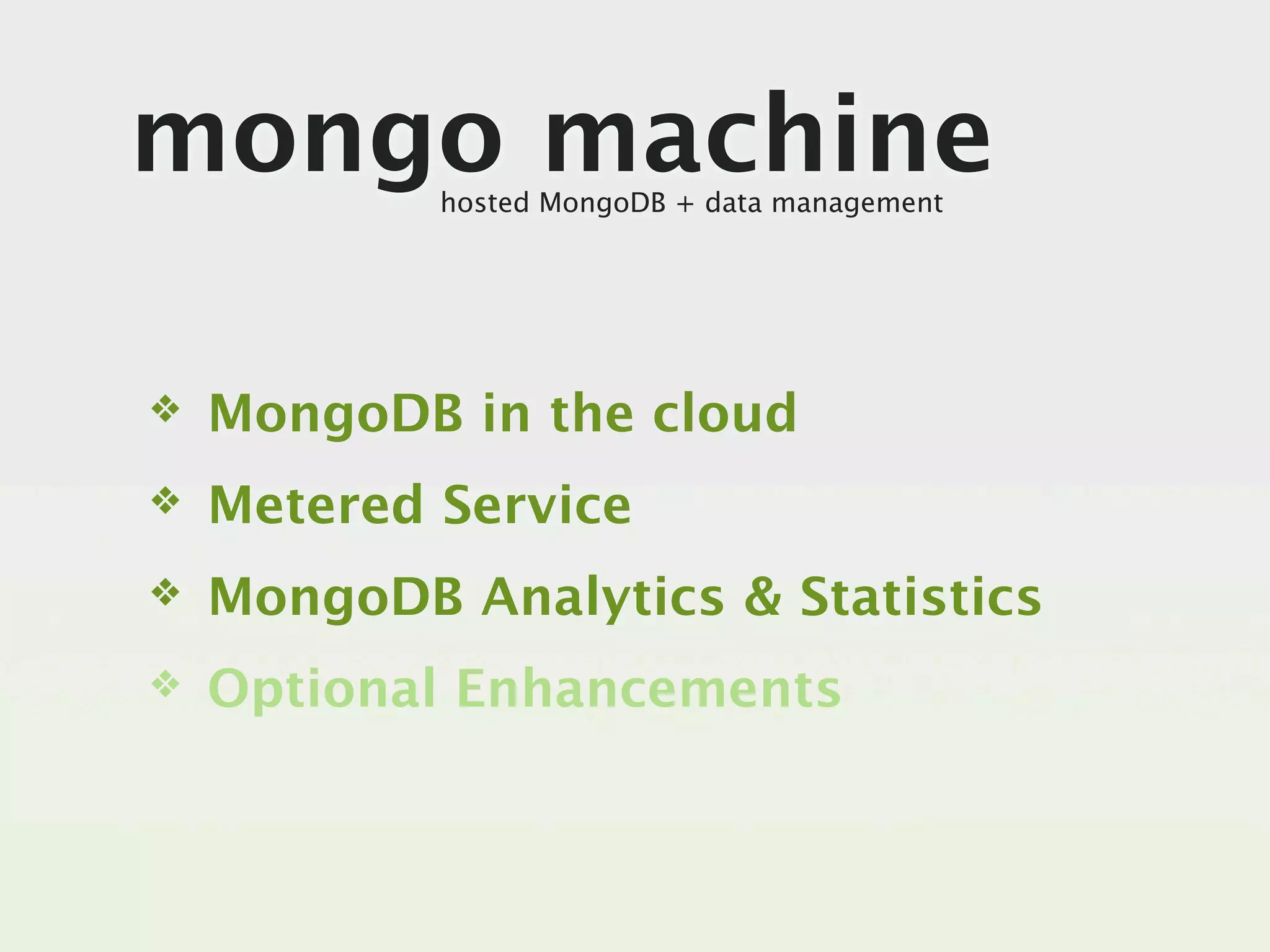 mongo machine
            hosted MongoDB + data management




❖   MongoDB in the cloud
❖   Metered Service
❖   MongoDB Analytics & Statistics
❖   Optional Enhancements
 