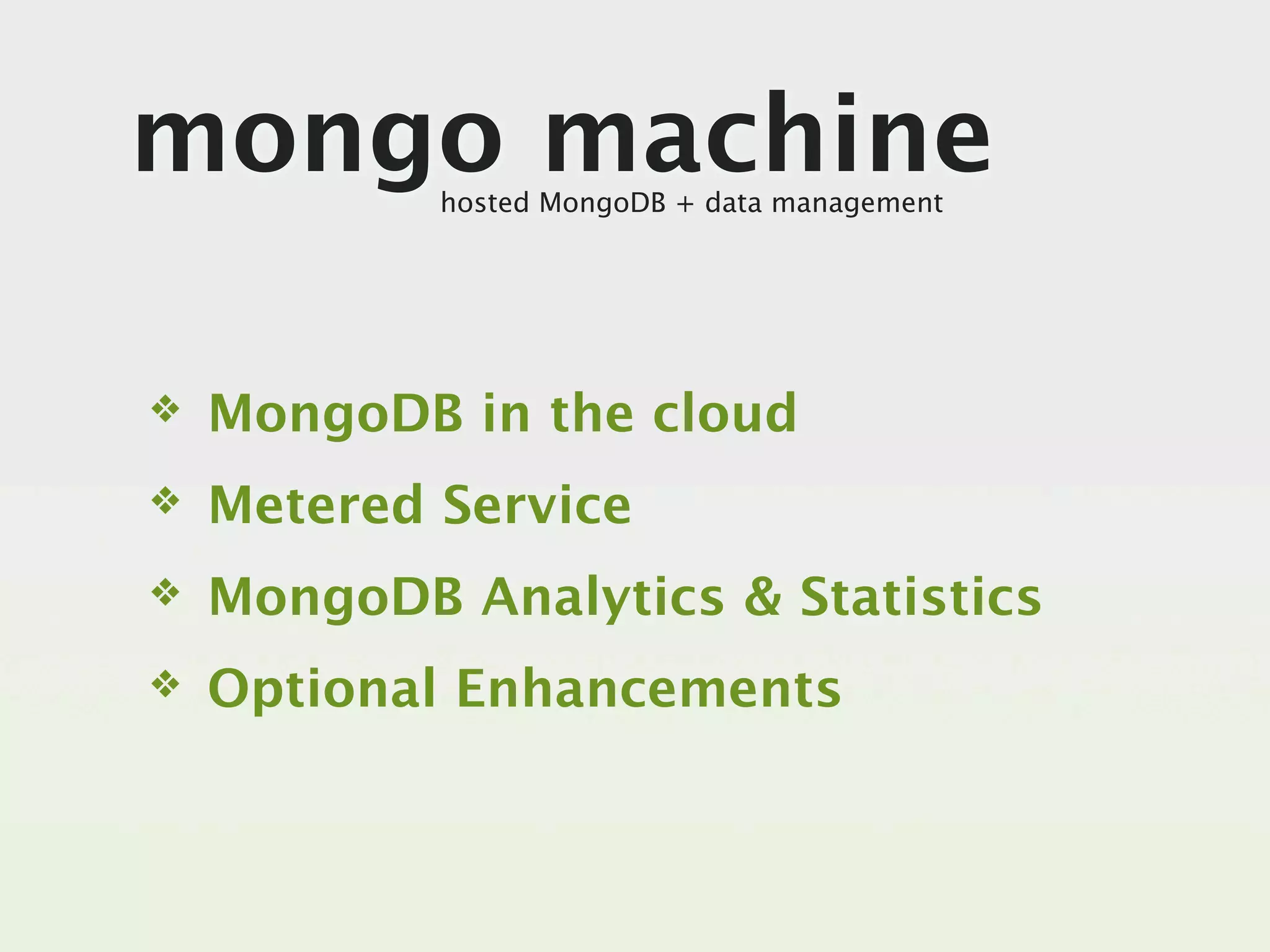 mongo machine
            hosted MongoDB + data management




❖   MongoDB in the cloud
❖   Metered Service
❖   MongoDB Analytics & Statistics
❖   Optional Enhancements
 