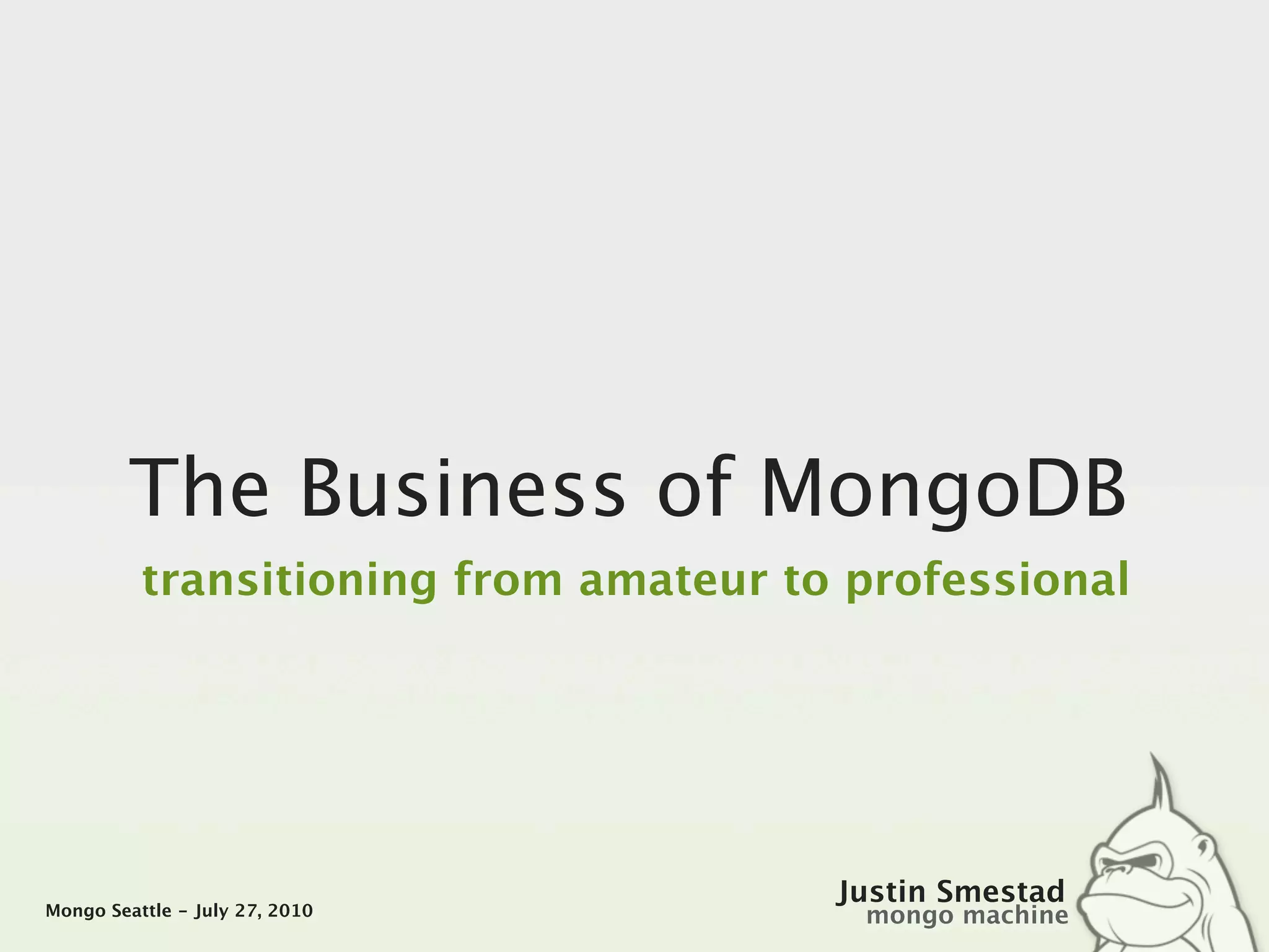 The Business of MongoDB
          transitioning from amateur to professional




                                       Justin Smestad
Mongo Seattle - July 27, 2010           mongo machine
 