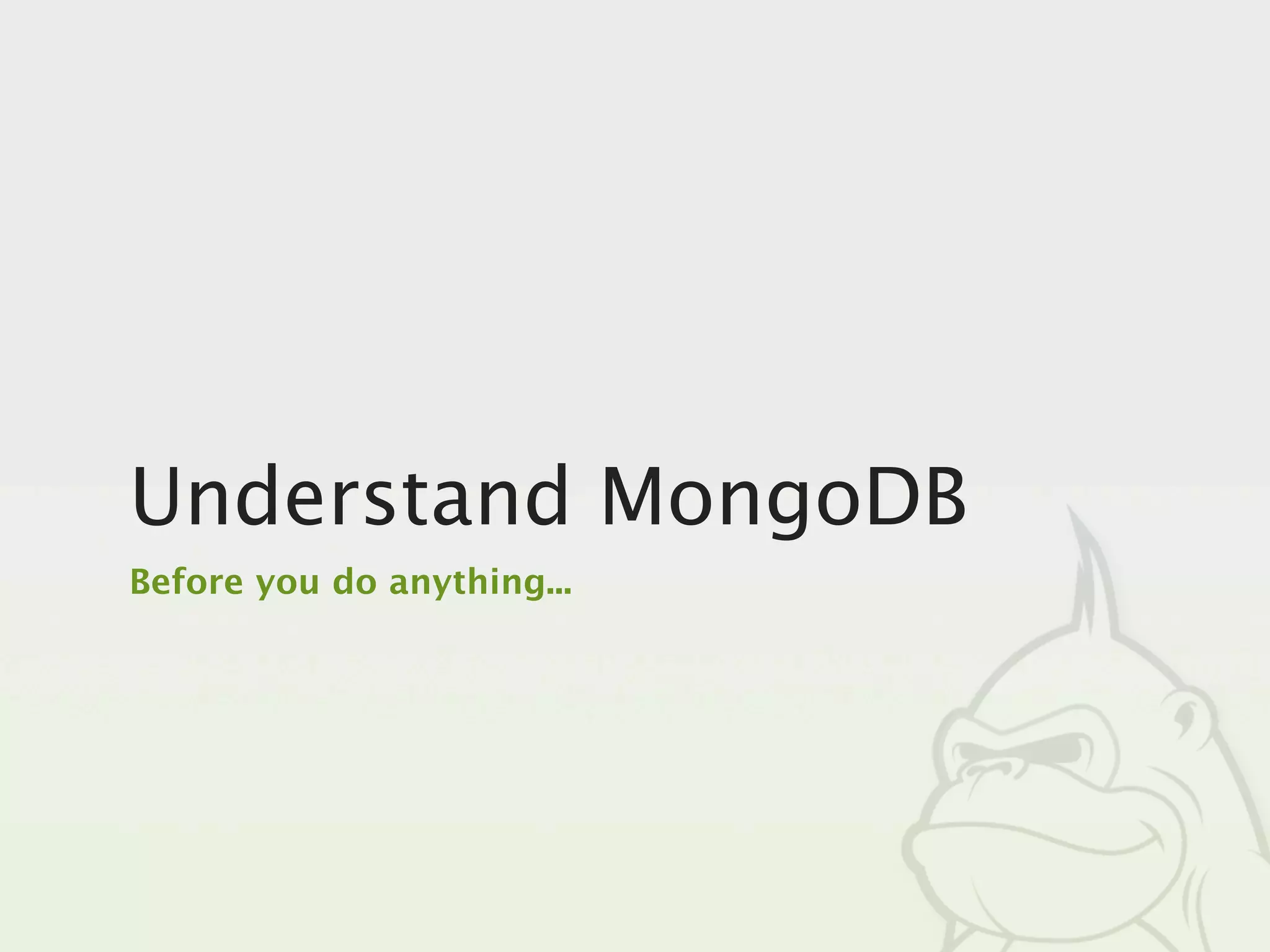 Understand MongoDB
Before you do anything...
 