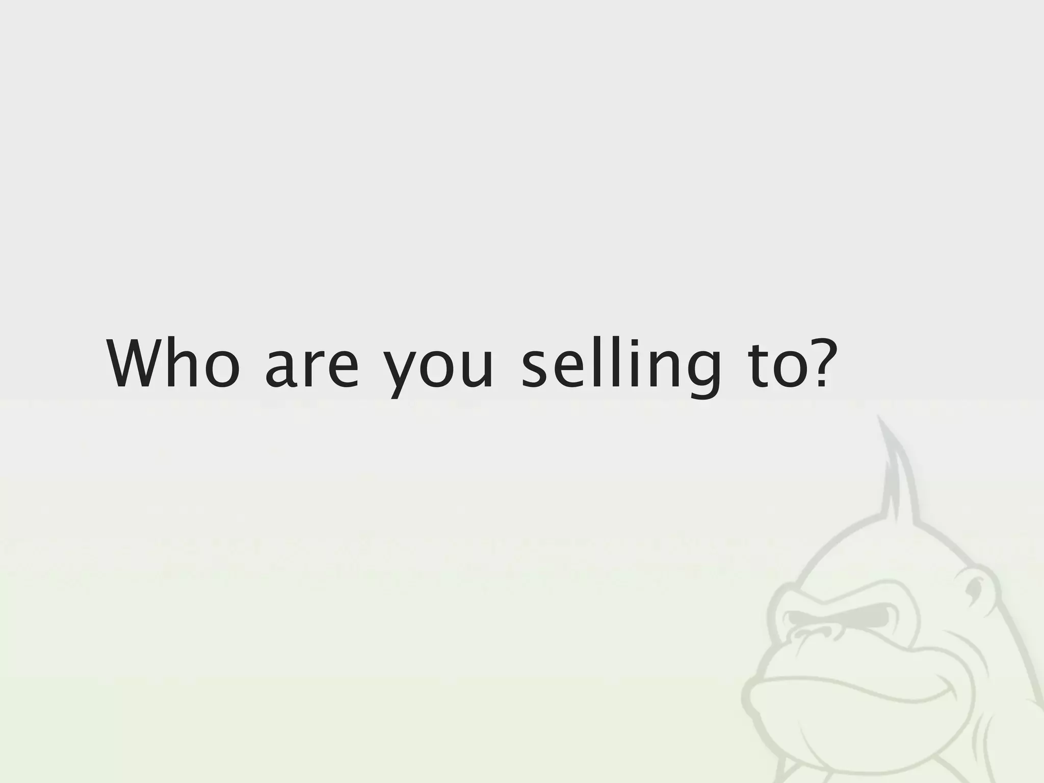 Who are you selling to?
 
