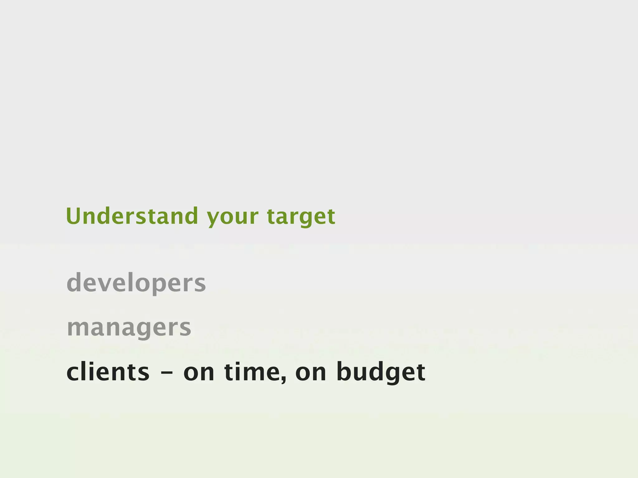 Understand your target


developers
managers
clients - on time, on budget
 