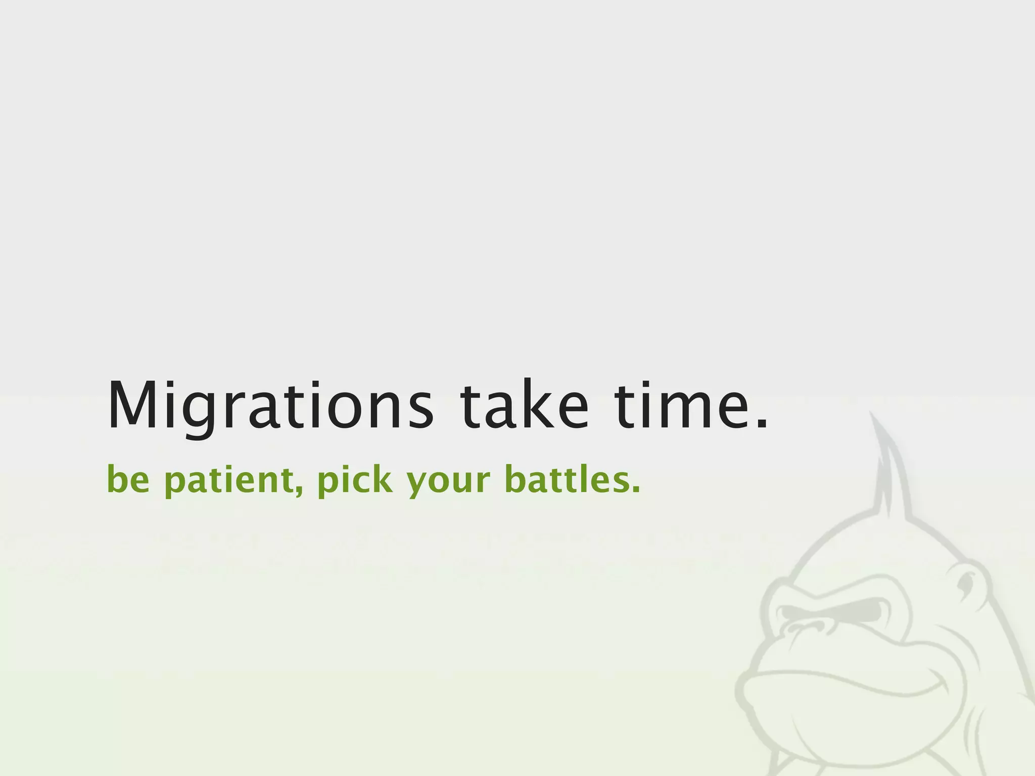 Migrations take time.
be patient, pick your battles.
 
