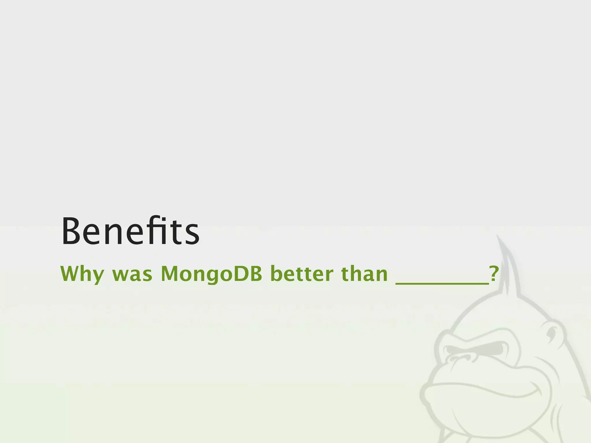Beneﬁts
Why was MongoDB better than _________?
 