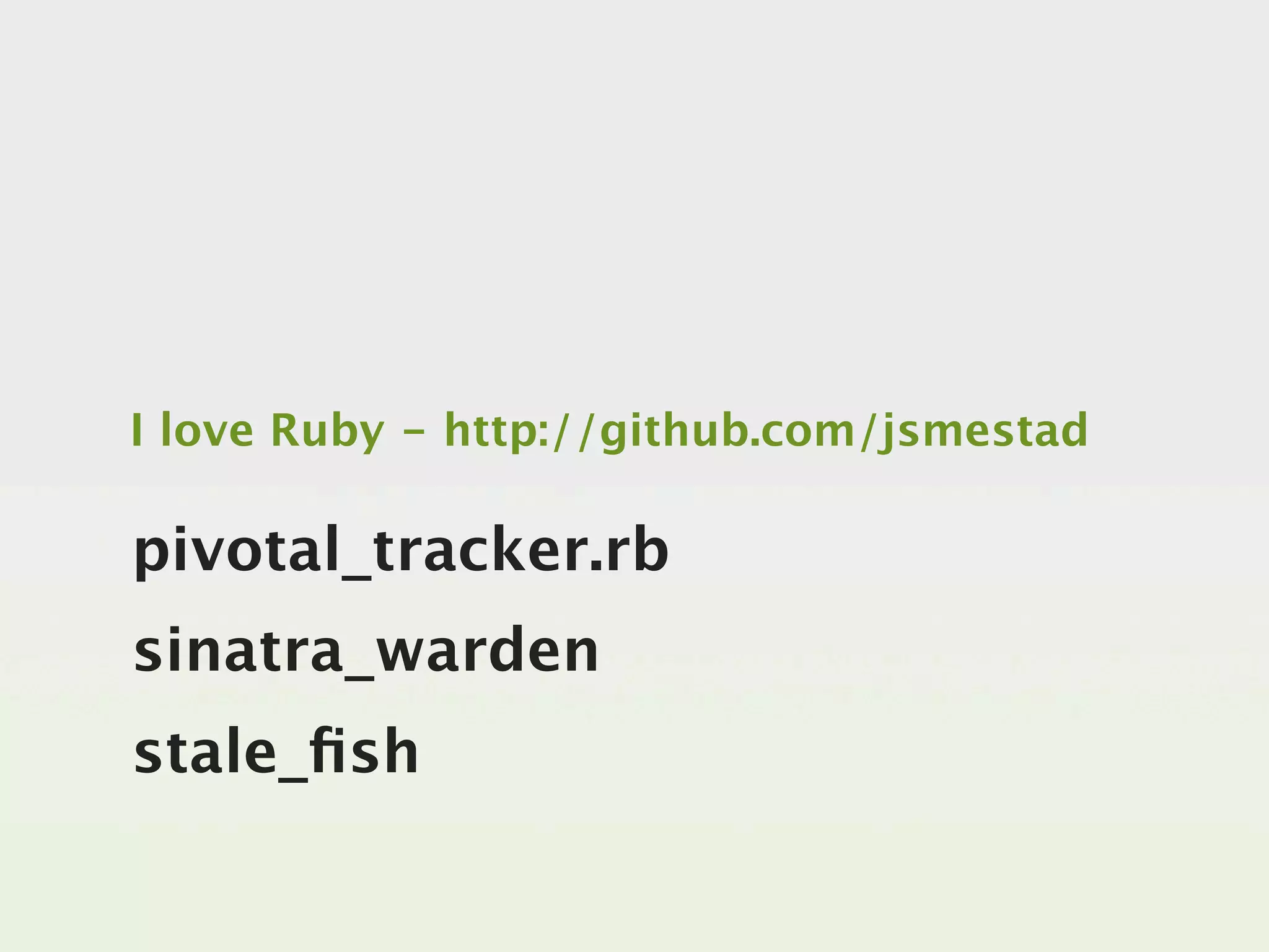 I love Ruby - http://github.com/jsmestad

pivotal_tracker.rb
sinatra_warden
stale_ﬁsh
 