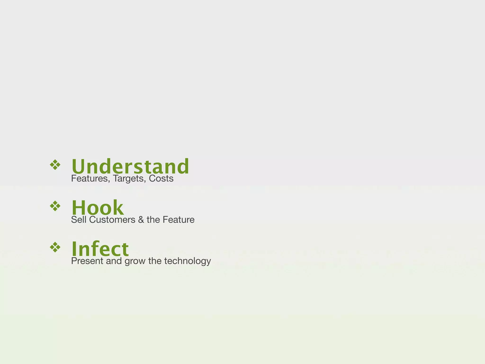 ❖   Understand
    Features, Targets, Costs


❖   Hook & the Feature
    Sell Customers


❖   Infect the technology
    Present and grow
 