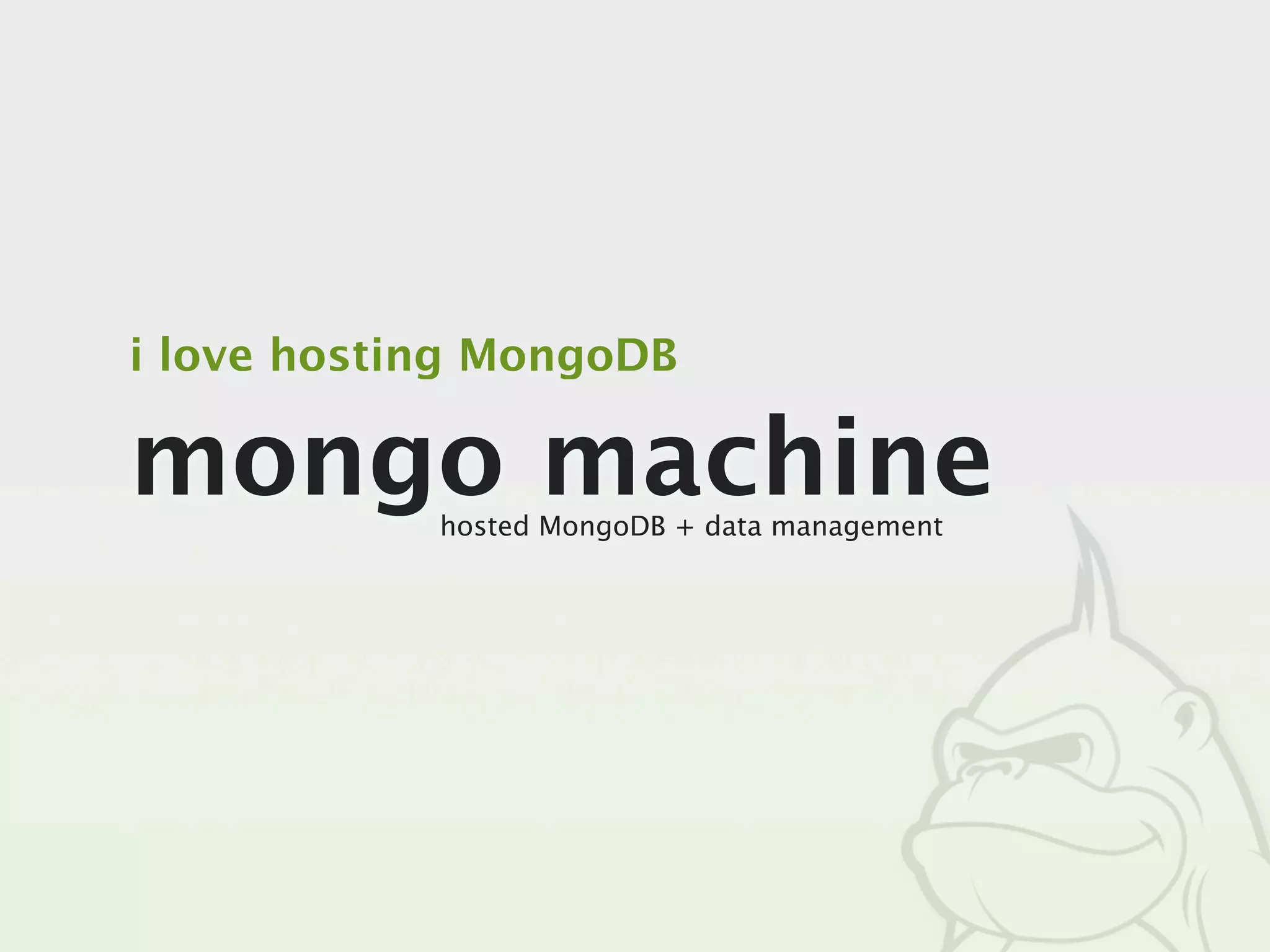 i love hosting MongoDB

mongo machine
            hosted MongoDB + data management
 
