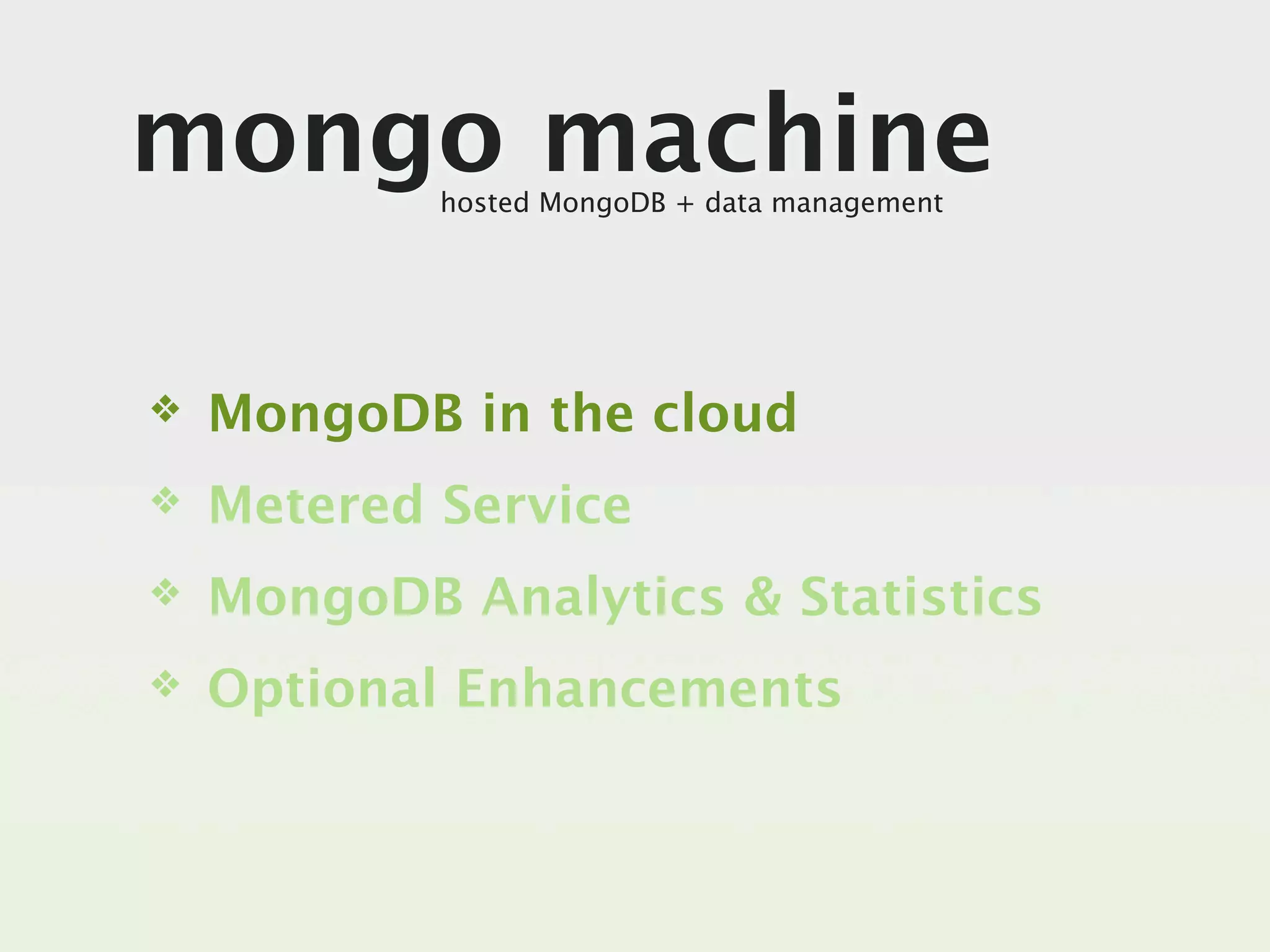 mongo machine
            hosted MongoDB + data management




❖   MongoDB in the cloud
❖   Metered Service
❖   MongoDB Analytics & Statistics
❖   Optional Enhancements
 
