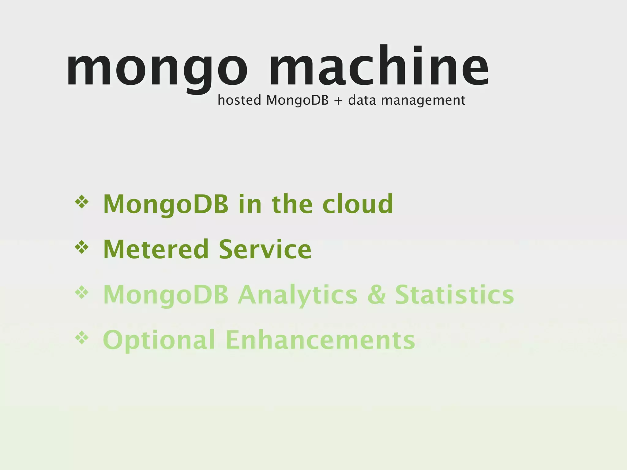 mongo machine
            hosted MongoDB + data management




❖   MongoDB in the cloud
❖   Metered Service
❖   MongoDB Analytics & Statistics
❖   Optional Enhancements
 