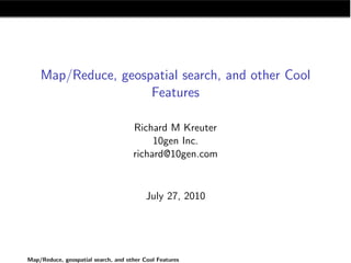 Map/Reduce, geospatial search, and other Cool
                     Features

                                     Richard M Kreuter
                                          10gen Inc.
                                     richard@10gen.com


                                          July 27, 2010




Map/Reduce, geospatial search, and other Cool Features
 