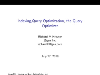 Indexing,Query Optimization, the Query
                         Optimizer

                                  Richard M Kreuter
                                       10gen Inc.
                                  richard@10gen.com


                                       July 27, 2010




MongoDB – Indexing and Query Optimiz(ation—er)
 