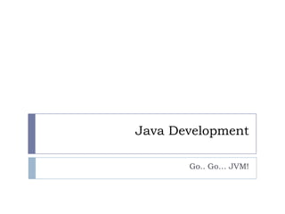 Java Development Go.. Go… JVM! 