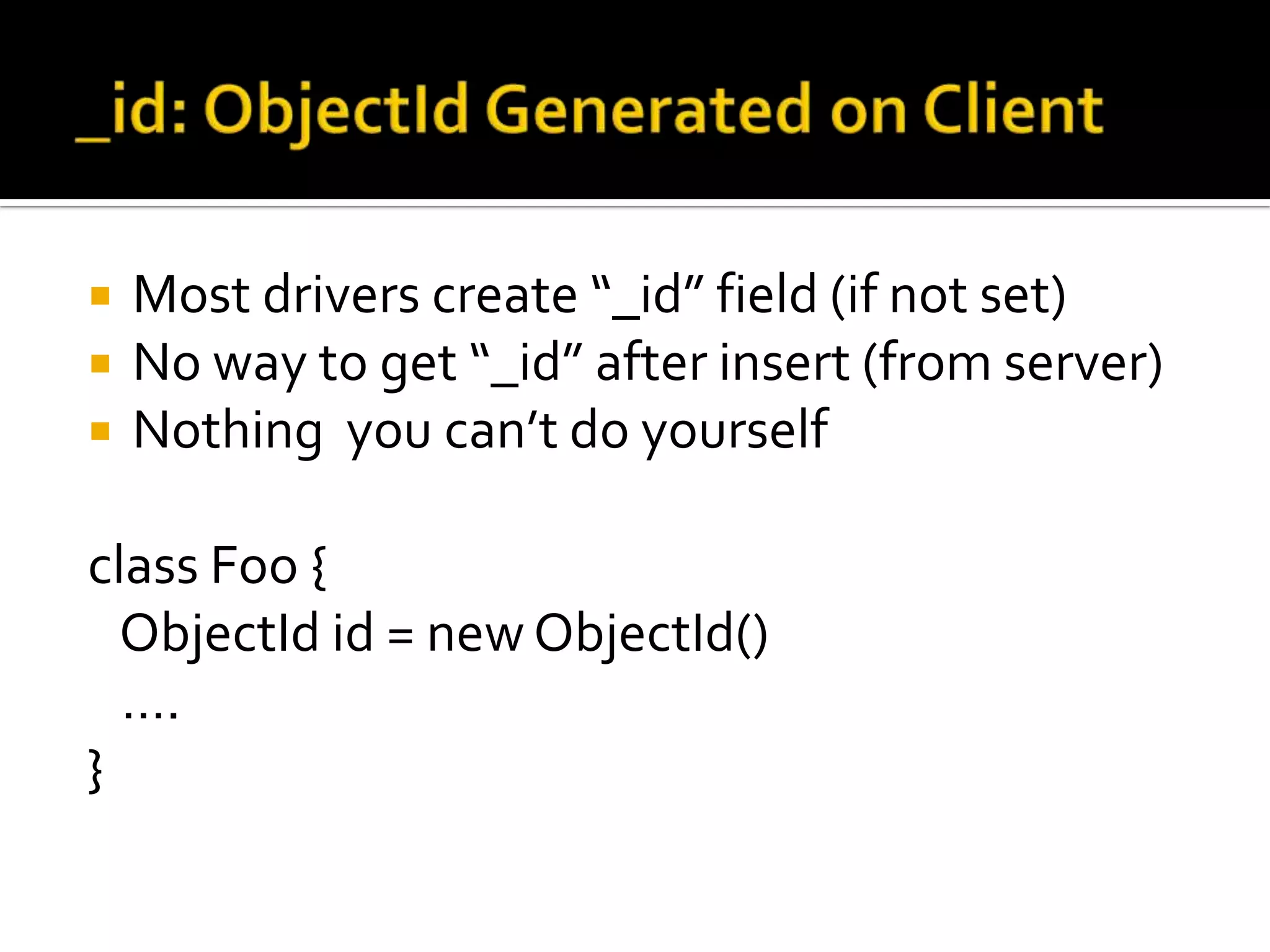 _id: ObjectId Generated on ClientMost drivers create “_id” field (if not set)No way to get “_id” after insert (from server)Nothing  you can’t do yourselfclass Foo {ObjectId id = new ObjectId()   ….} 