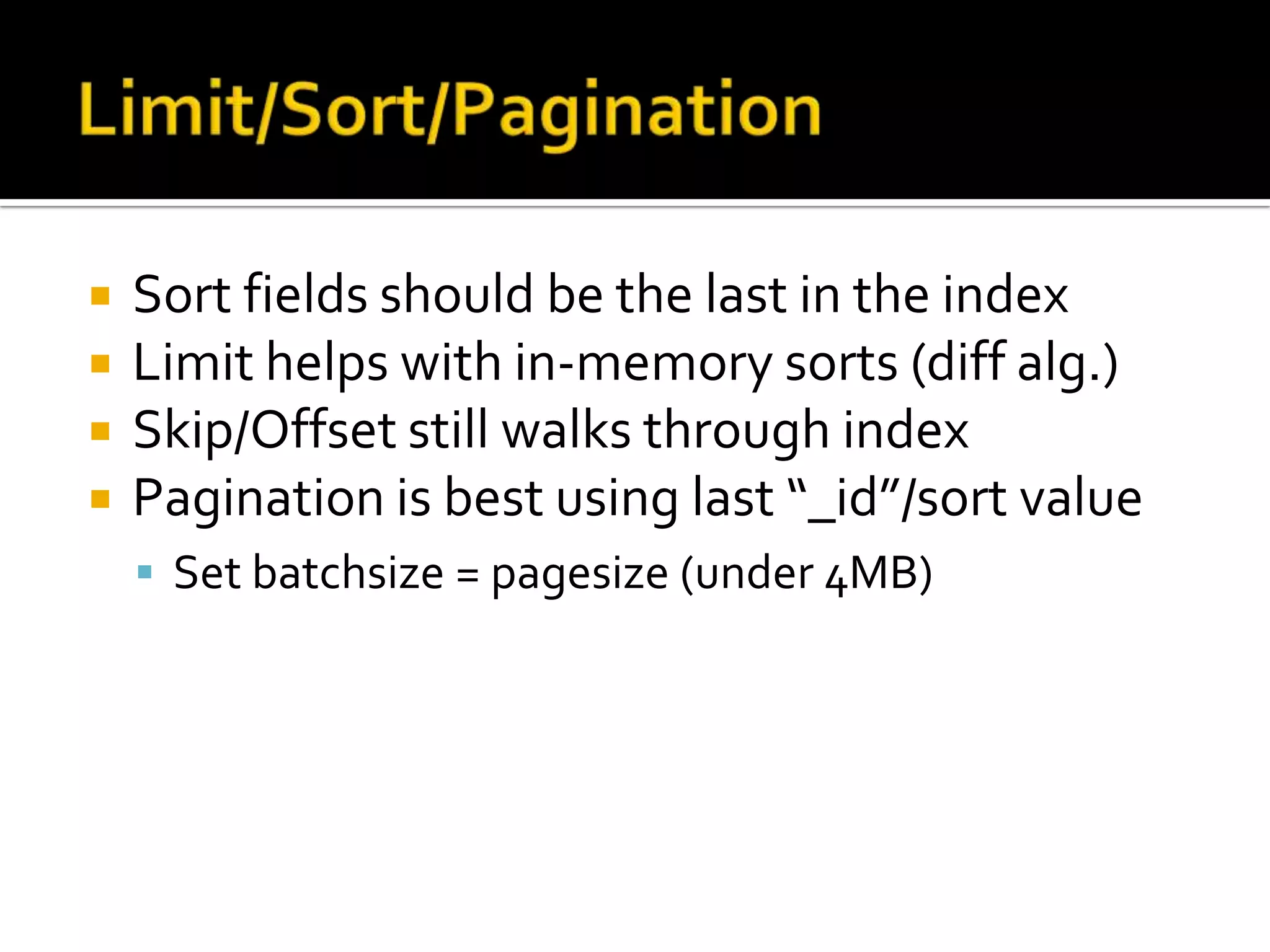 Limit/Sort/PaginationSort fields should be the last in the indexLimit helps with in-memory sorts (diff alg.)Skip/Offset still walks through indexPagination is best using last “_id”/sort valueSet batchsize = pagesize (under 4MB)