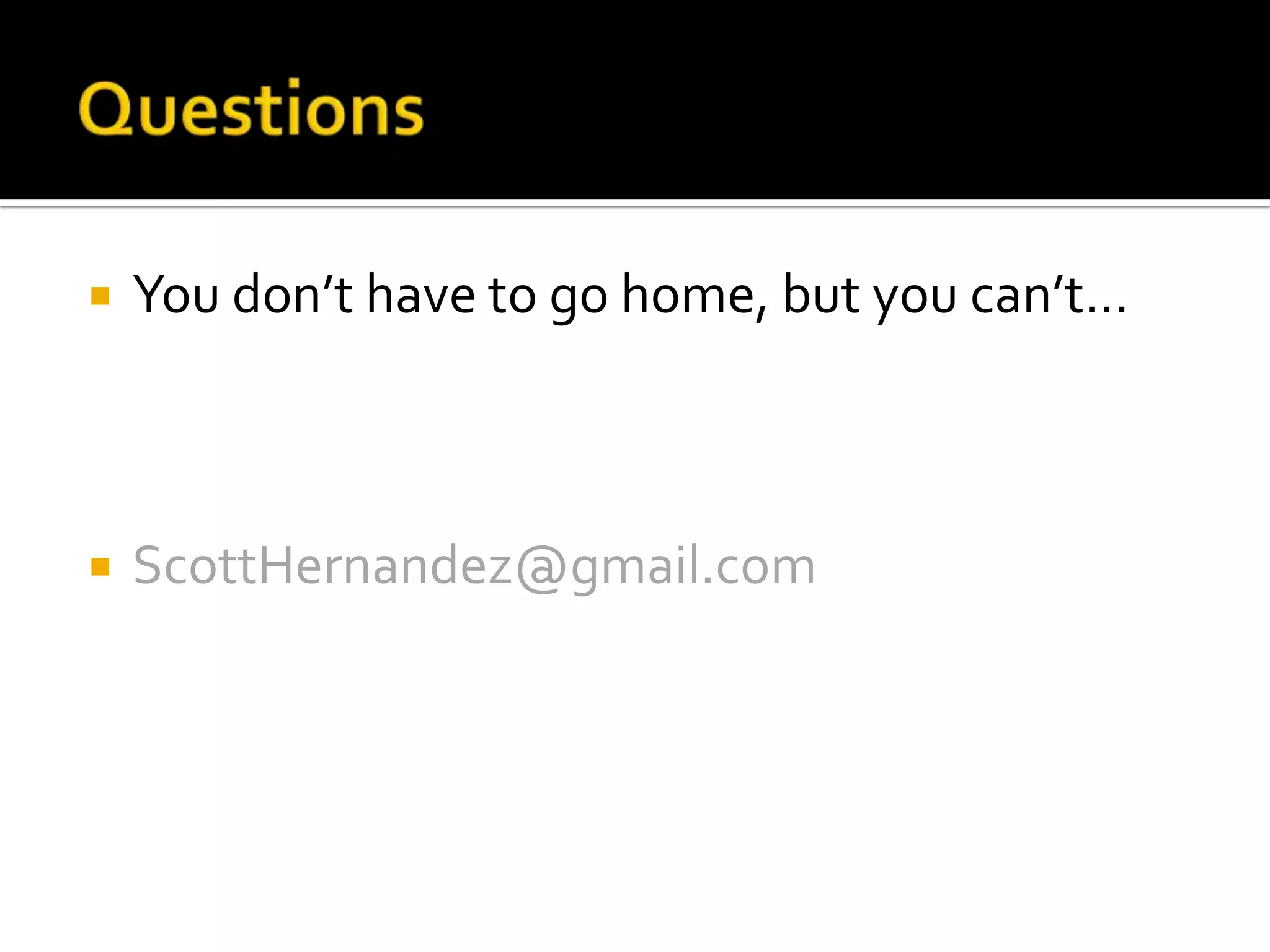 QuestionsYou don’t have to go home, but you can’t…ScottHernandez@gmail.com