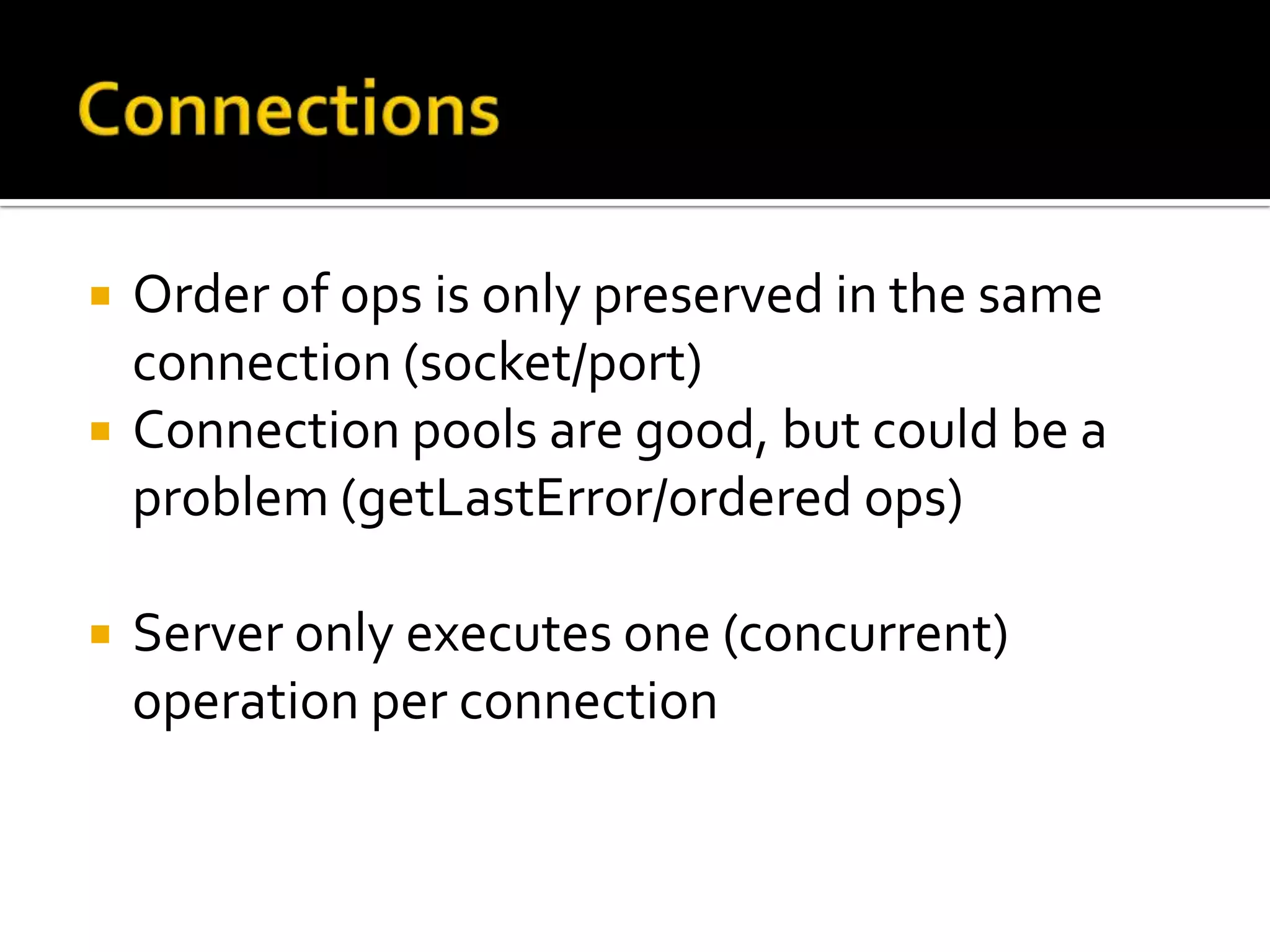 ConnectionsOrder of ops is only preserved in the same connection (socket/port)Connection pools are good, but could be a problem (getLastError/ordered ops)Server only executes one (concurrent) operation per connection