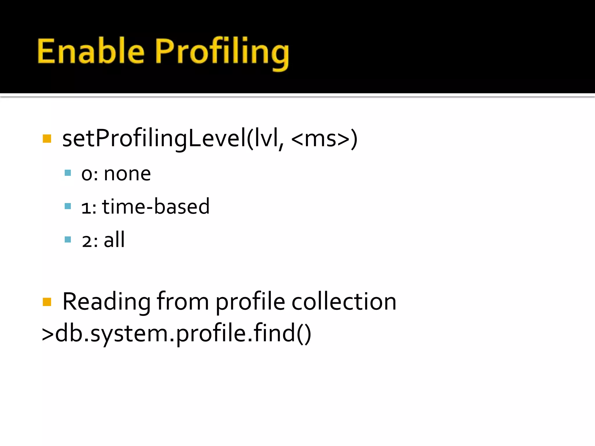 Enable ProfilingsetProfilingLevel(lvl, <ms>)0: none1: time-based2: allReading from profile collection>db.system.profile.find()