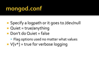 mongod.confSpecify a logpath or it goes to /dev/nullQuiet = true/anythingDon’t do Quiet = falseFlag options used no matter what valuesV[v*] = true for verbose logging