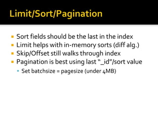 Limit/Sort/PaginationSort fields should be the last in the indexLimit helps with in-memory sorts (diff alg.)Skip/Offset still walks through indexPagination is best using last “_id”/sort valueSet batchsize = pagesize (under 4MB)