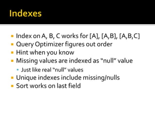 IndexesIndex on A, B, C works for [A], [A,B], [A,B,C]Query Optimizer figures out orderHint when you knowMissing values are indexed as “null” valueJust like real “null” valuesUnique indexes include missing/nullsSort works on last field