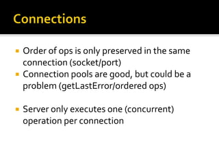 ConnectionsOrder of ops is only preserved in the same connection (socket/port)Connection pools are good, but could be a problem (getLastError/ordered ops)Server only executes one (concurrent) operation per connection