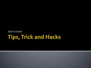 Tips, Trick and Hacks Get’n it done! 