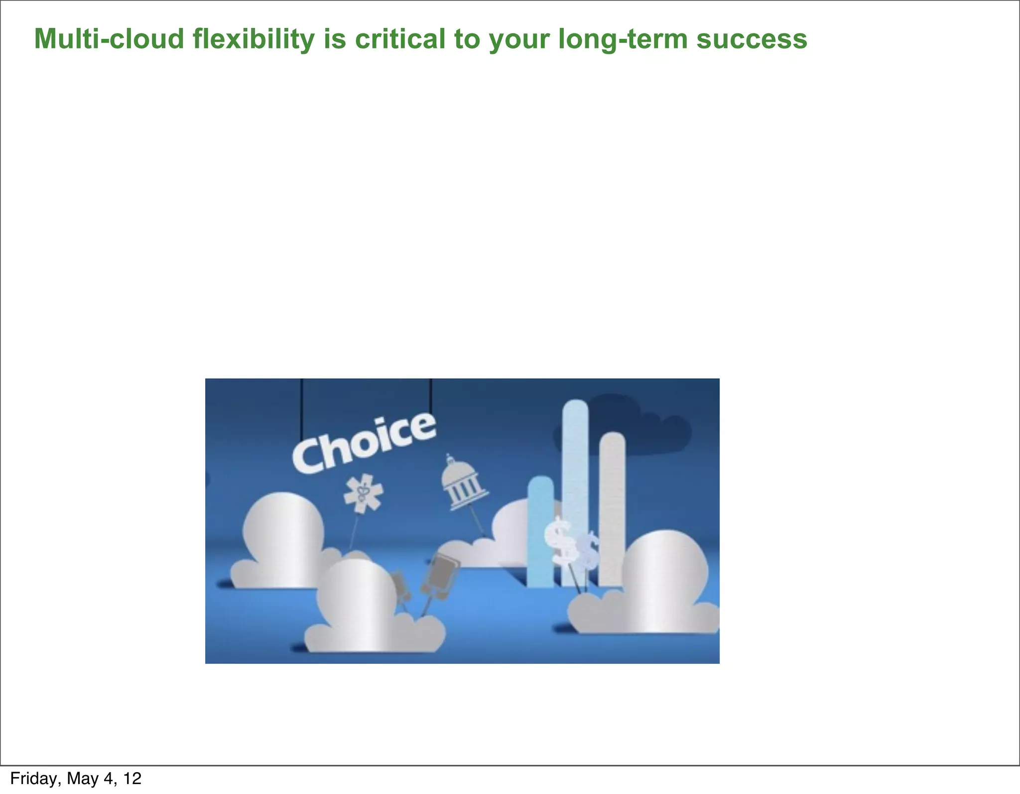 Multi-cloud flexibility is critical to your long-term success




                                                                   9

Friday, May 4, 12
 
