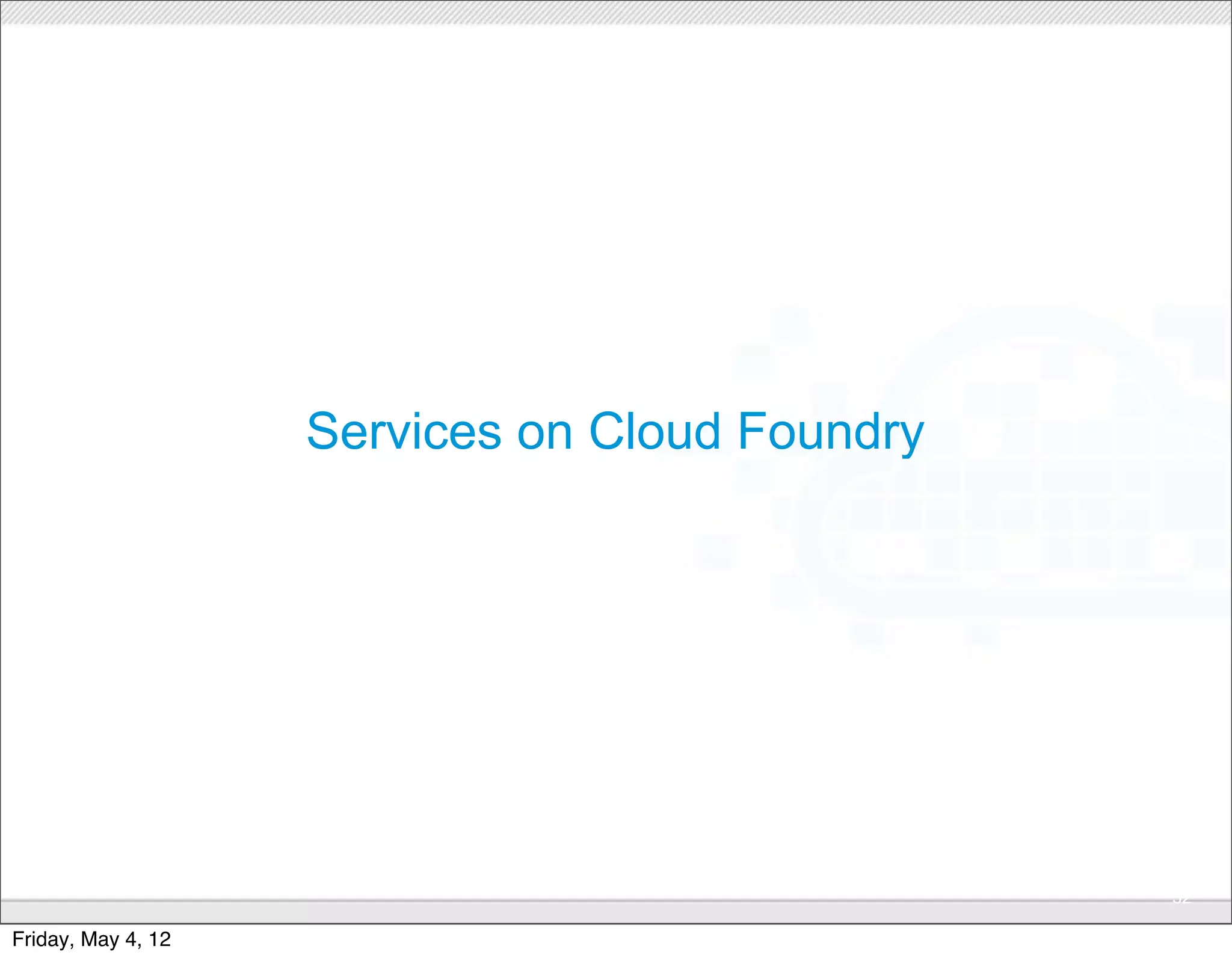 Services on Cloud Foundry




                              CONFIDENTIAL
                                                32

Friday, May 4, 12
 