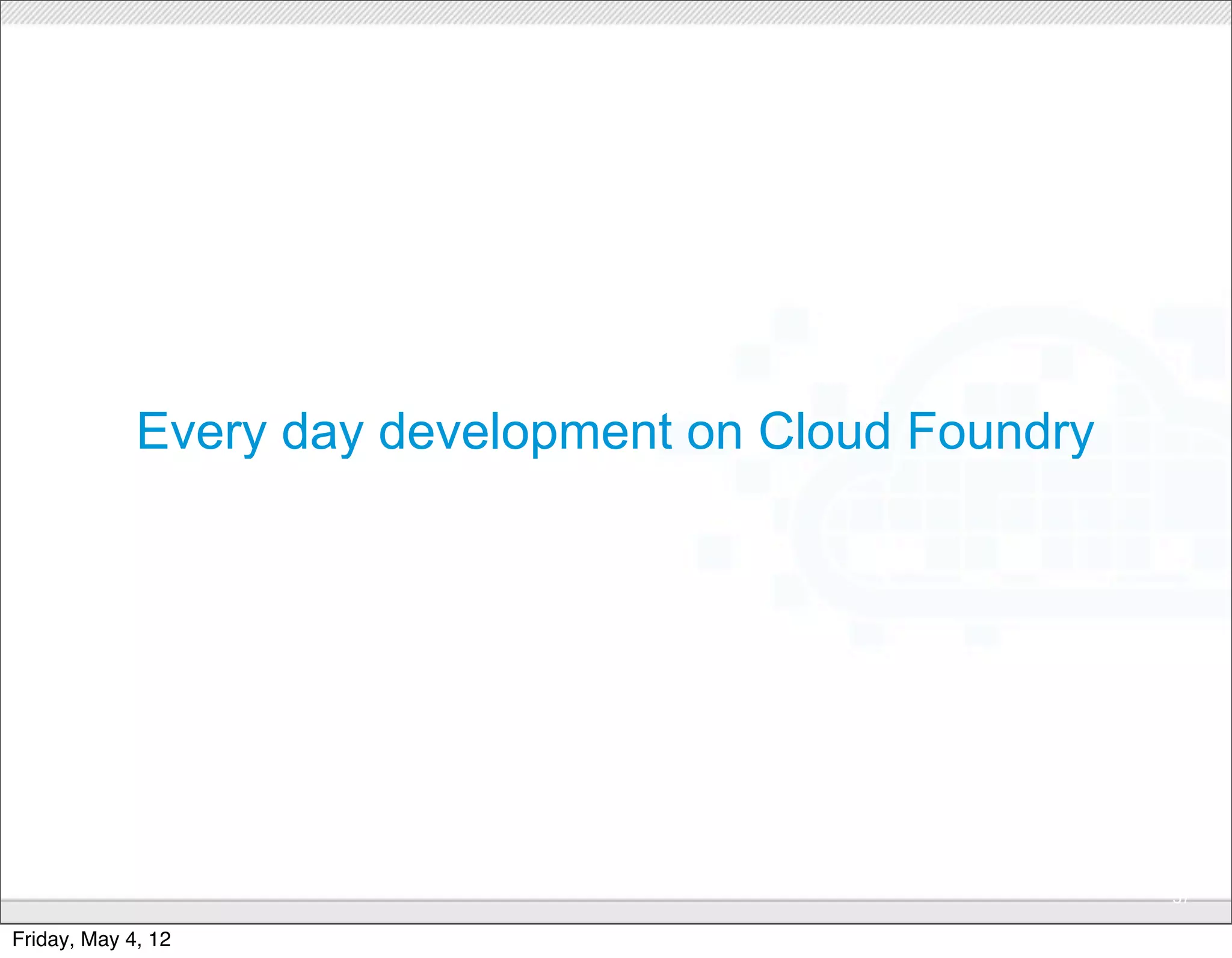 Every day development on Cloud Foundry




                              CONFIDENTIAL
                                                      37

Friday, May 4, 12
 