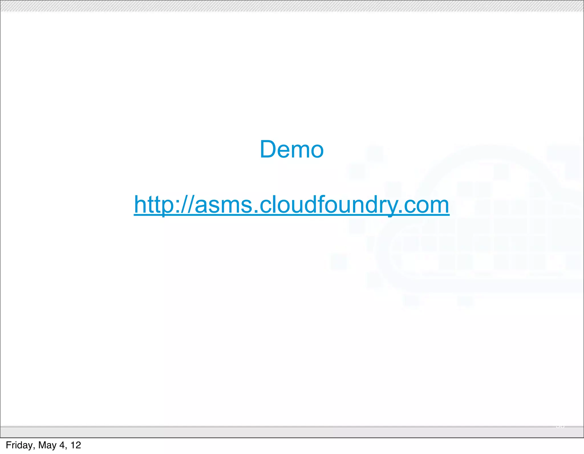 Demo

                    http://asms.cloudfoundry.com




                               CONFIDENTIAL
                                                   58

Friday, May 4, 12
 