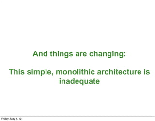 And things are changing:

      This simple, monolithic architecture is
                   inadequate


                                               17


Friday, May 4, 12
 