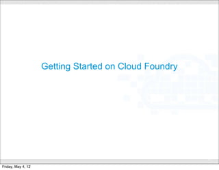 Getting Started on Cloud Foundry




                                 CONFIDENTIAL
                                                       27

Friday, May 4, 12
 