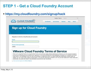 STEP 1 - Get a Cloud Foundry Account

   § https://my.cloudfoundry.com/signup/hack




                             CONFIDENTIAL
                                                28

Friday, May 4, 12
 