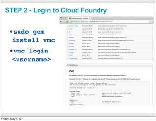 STEP 2 - Login to Cloud Foundry


      •sudo gem
        install vmc
      •vmc login
        <username>




                       CONFIDENTIAL
                                      30

Friday, May 4, 12
 